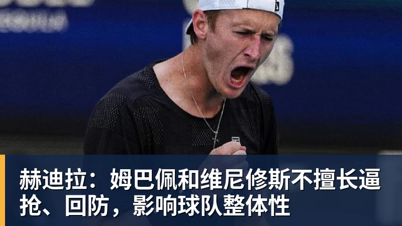 赫迪拉：姆巴佩和维尼修斯不擅长逼抢、回防，影响球队整体性
