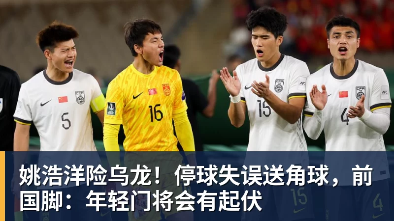 乐鱼官网姚浩洋险乌龙！停球失误送角球，前国脚：年轻门将会有起伏