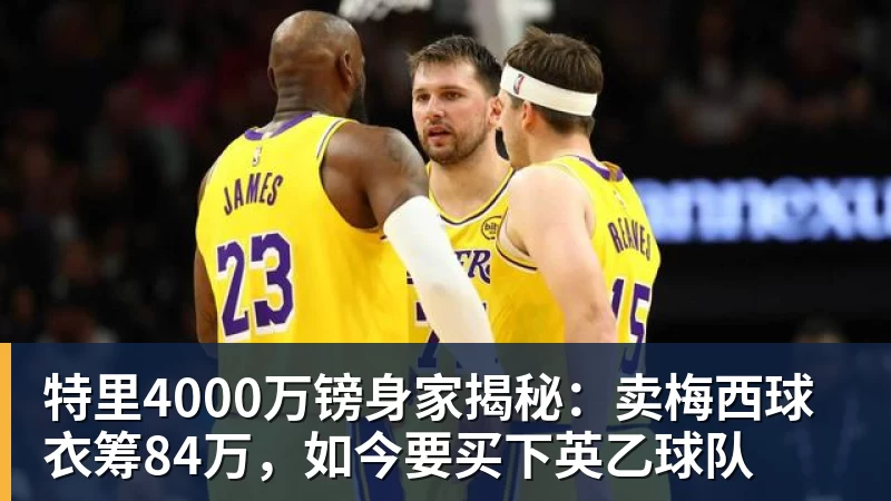 特里4000万镑身家揭秘:卖梅西球衣筹84万,如今要买下英乙球队
