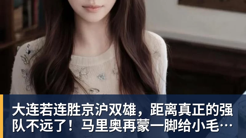 大连若连胜京沪双雄，距离真正的强队不远了！马里奥再蒙一脚给小毛看看