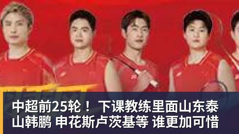 乐鱼中超前25轮 ！下课教练里面山东泰山韩鹏 申花斯卢茨基等 谁更加可惜