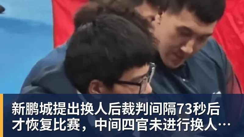新鹏城提出换人后裁判间隔73秒后才恢复比赛，中间四官未进行换人检查程序