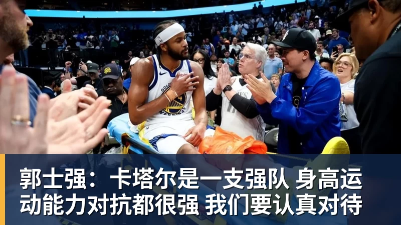 郭士强:卡塔尔是一支强队 身高运动能力对抗都很强 我们要认真对待