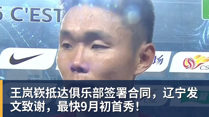 王岚嵚抵达俱乐部签署合同，辽宁发文致谢，最快9月初首秀！