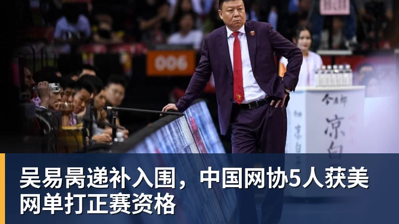 吴易昺递补入围,中国网协5人获美网单打正赛资格
