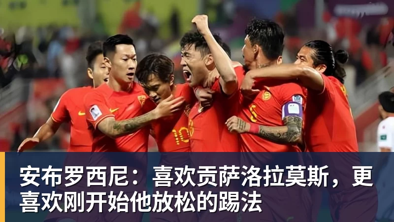 安布罗西尼:喜欢贡萨洛拉莫斯,更喜欢刚开始他放松的踢法