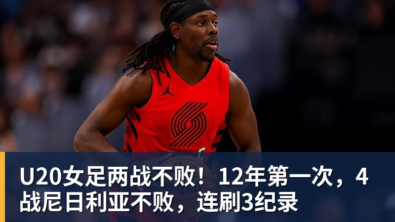 U20女足两战不败!12年第一次,4战尼日利亚不败,连刷3纪录