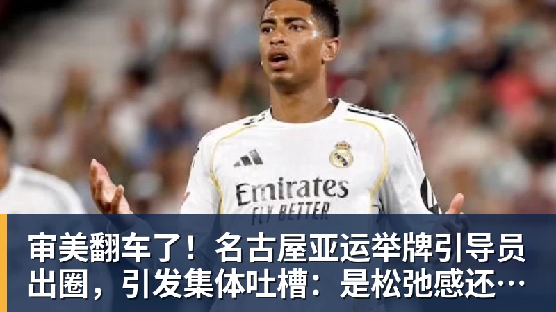 乐鱼审美翻车了!名古屋亚运举牌引导员出圈,引发集体吐槽:是松弛感还是太随意?