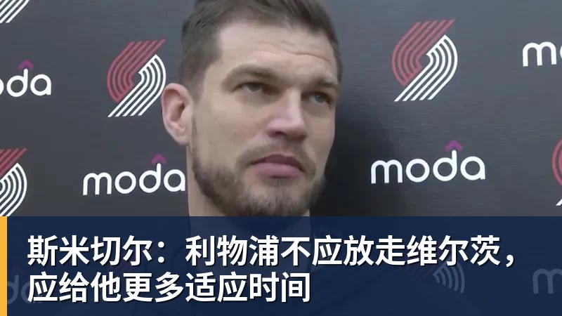 斯米切尔:利物浦不应放走维尔茨,应给他更多适应时间