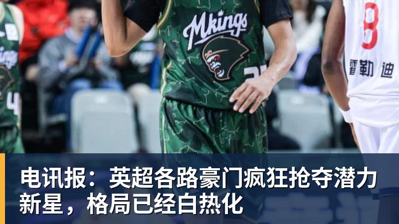 乐鱼电讯报：英超各路豪门疯狂抢夺潜力新星，格局已经白热化