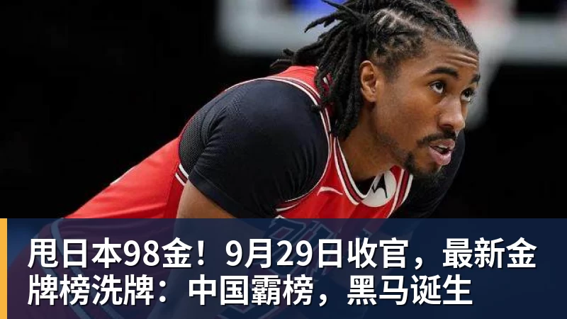 甩日本98金！9月29日收官，最新金牌榜洗牌：中国霸榜，黑马诞生