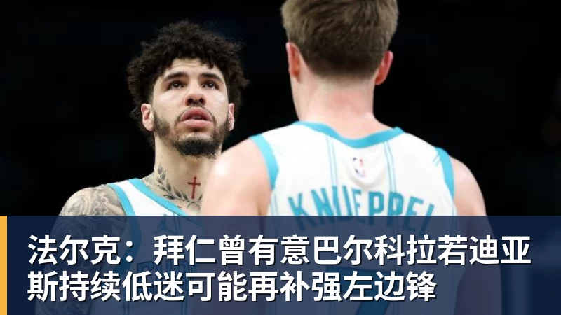 法尔克:拜仁曾有意巴尔科拉若迪亚斯持续低迷可能再补强左边锋