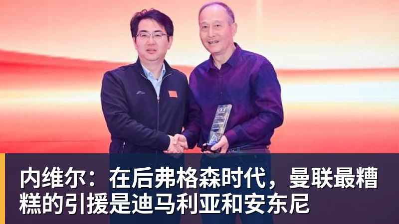 内维尔:在后弗格森时代,曼联最糟糕的引援是迪马利亚和安东尼