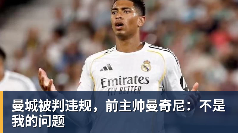乐鱼曼城被判违规,前主帅曼奇尼:不是我的问题
