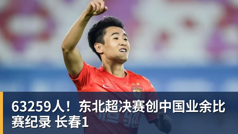 乐鱼63259人！东北超决赛创中国业余比赛纪录 长春1