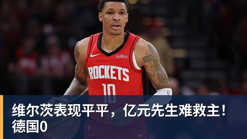维尔茨表现平平,亿元先生难救主!德国0