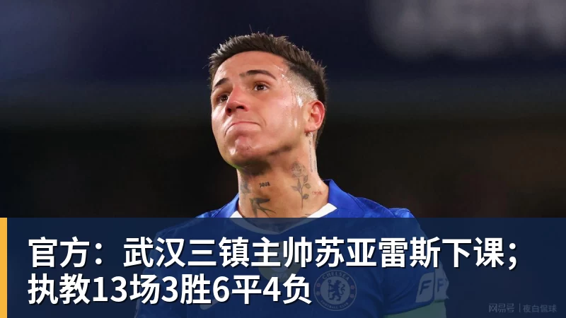 乐鱼官方：武汉三镇主帅苏亚雷斯下课；执教13场3胜6平4负