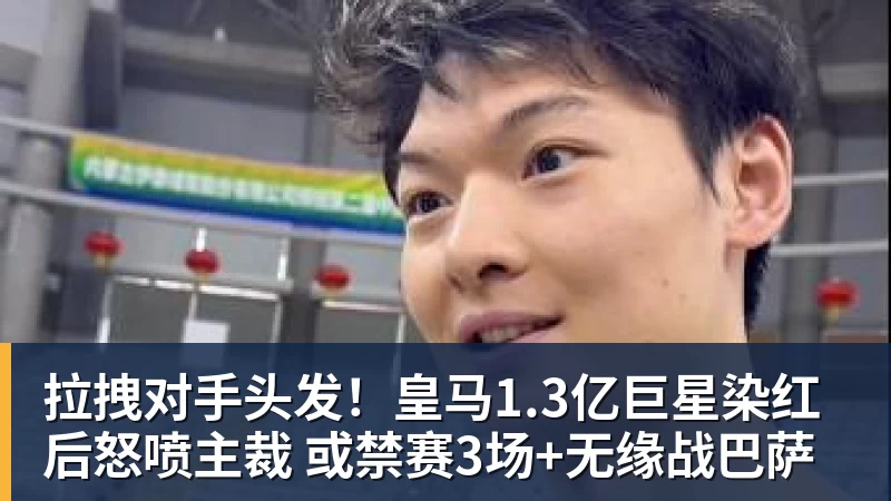拉拽对手头发！皇马1.3亿巨星染红后怒喷主裁 或禁赛3场+无缘战巴萨