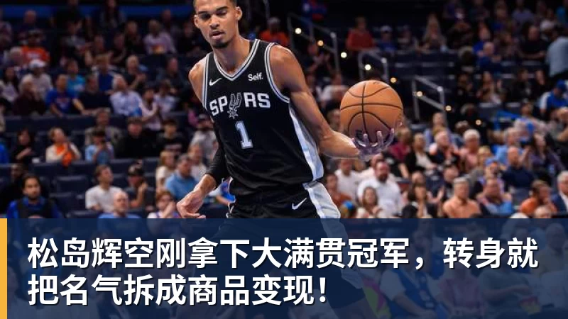 松岛辉空刚拿下大满贯冠军,转身就把名气拆成商品变现!