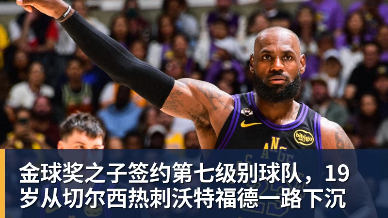 金球奖之子签约第七级别球队,19岁从切尔西热刺沃特福德一路下沉