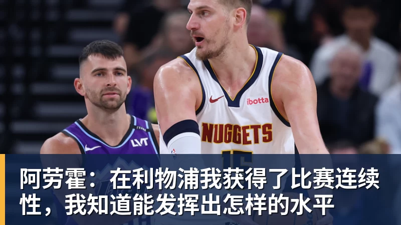 阿劳霍:在利物浦我获得了比赛连续性,我知道能发挥出怎样的水平