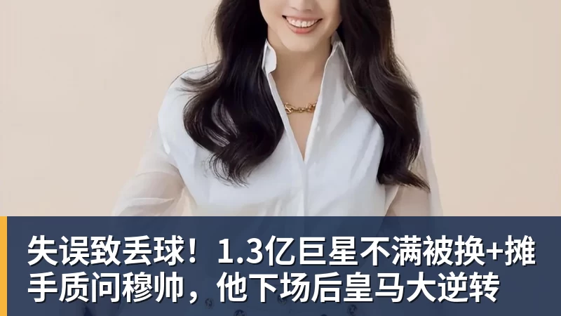 失误致丢球!1.3亿巨星不满被换+摊手质问穆帅,他下场后皇马大逆转