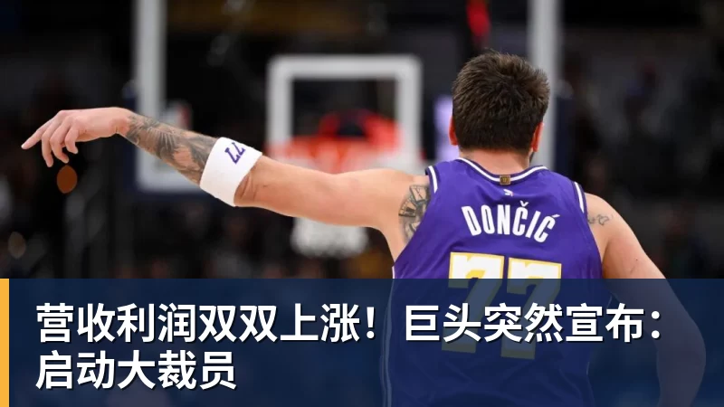 营收利润双双上涨!巨头突然宣布:启动大裁员